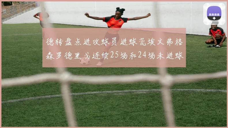 德转盘点进攻球员进球荒埃文弗格森罗德里戈连续25场和24场未进球