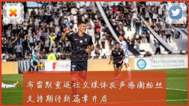 布雷默重返社交媒体发声感谢粉丝支持期待新篇章开启