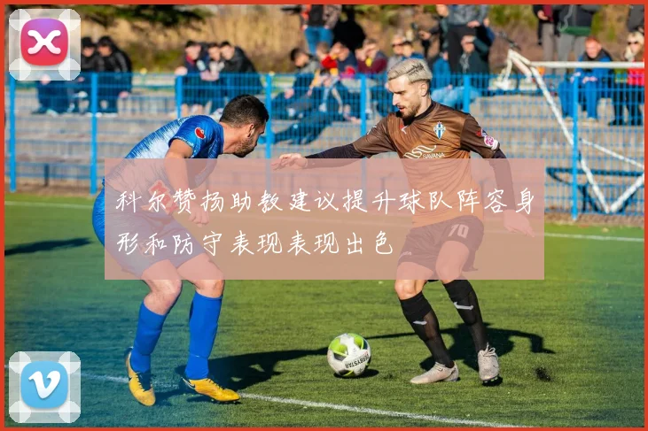 科尔赞扬助教建议提升球队阵容身形和防守表现表现出色