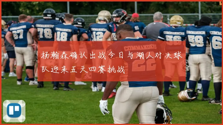 杨瀚森确认出战今日与湖人对决球队迎来五天四赛挑战