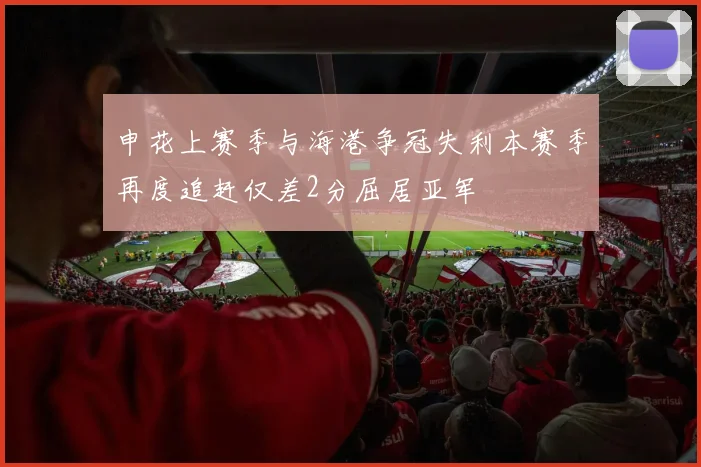 申花上赛季与海港争冠失利本赛季再度追赶仅差2分屈居亚军