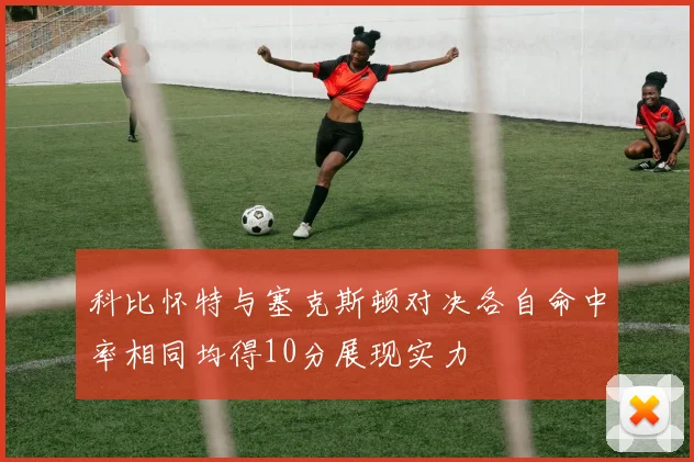 科比怀特与塞克斯顿对决各自命中率相同均得10分展现实力