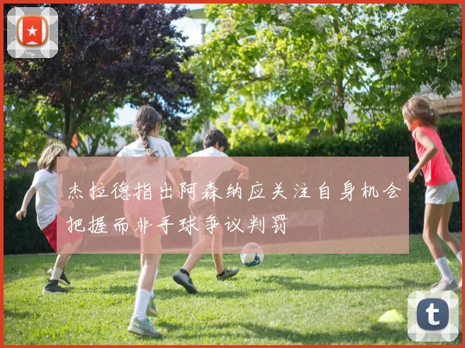 杰拉德指出阿森纳应关注自身机会把握而非手球争议判罚